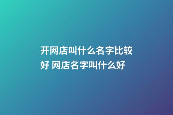 开网店叫什么名字比较好 网店名字叫什么好-第1张-店铺起名-玄机派